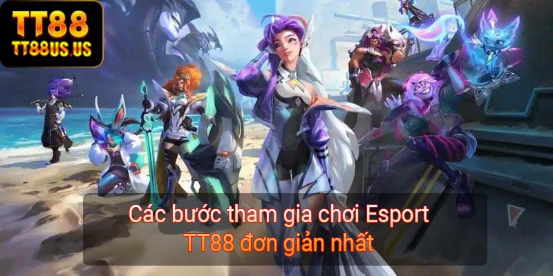 Các bước tham gia chơi Esport TT88 đơn giản nhất 