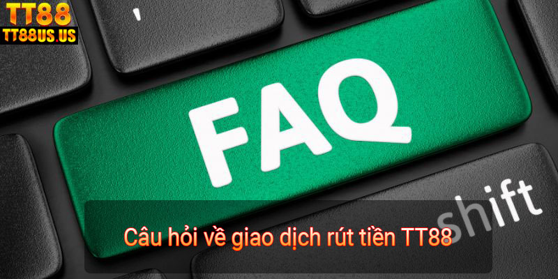 Câu hỏi về giao dịch rút tiền TT88