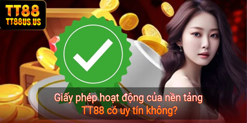 Giấy phép hoạt động của nền tảng TT88 có uy tín không?