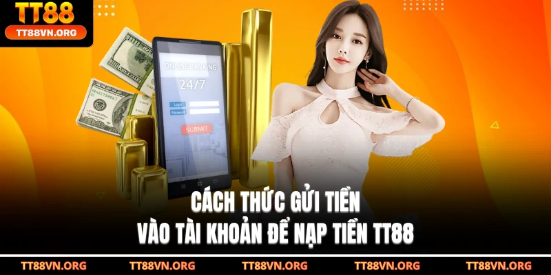 Cách thức gửi tiền vào tài khoản để nạp tiền TT88