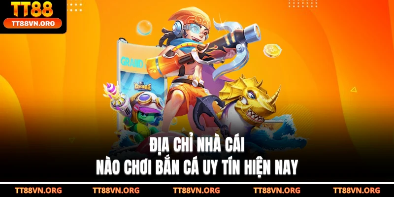 Địa chỉ nhà cái nào chơi bắn cá uy tín hiện nay