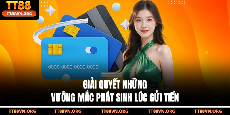 Giải quyết những vướng mắc phát sinh lúc gửi tiền