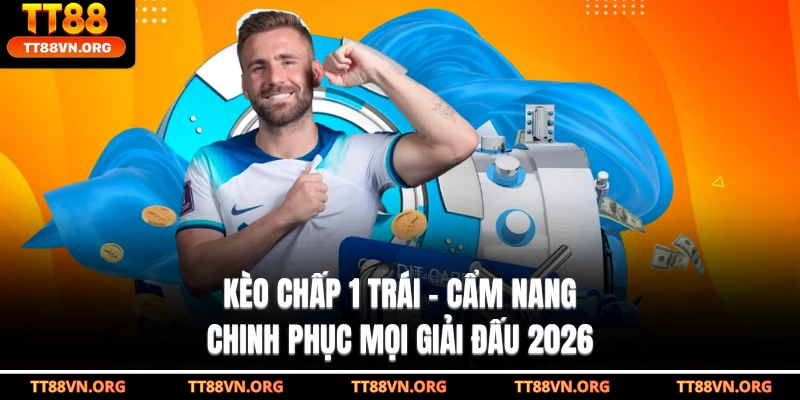 Kèo Chấp 1 Trái - Cẩm Nang Chinh Phục Mọi Giải Đấu 2026
