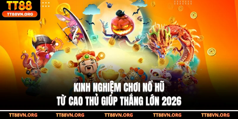 Kinh Nghiệm Chơi Nổ Hũ Từ Cao Thủ Giúp Thắng Lớn 2026