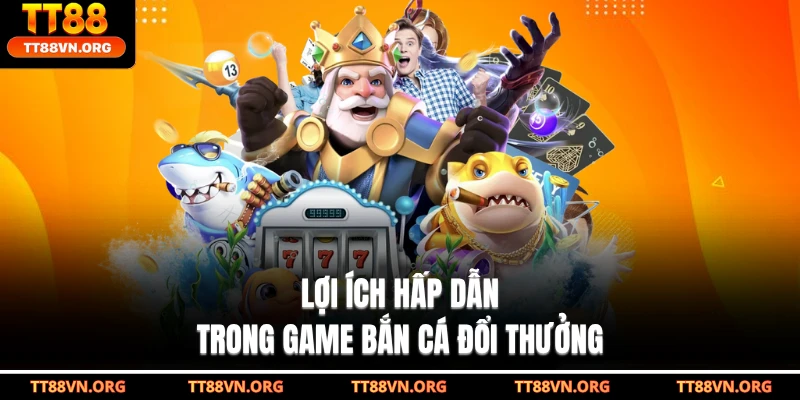 Lợi ích hấp dẫn trong game bắn cá đổi thưởng