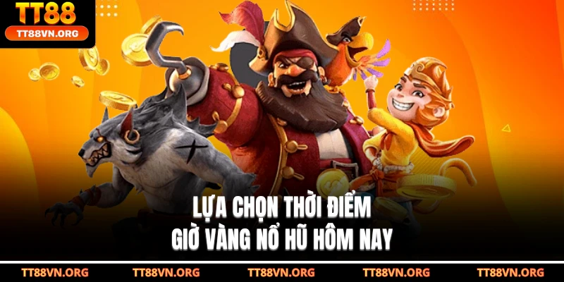 Lựa chọn thời điểm giờ vàng nổ hũ hôm nay