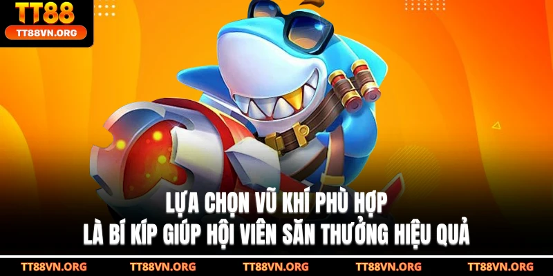 Lựa chọn vũ khí phù hợp là bí kíp giúp hội viên săn thưởng hiệu quả