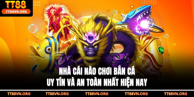 Nhà Cái Nào Chơi Bắn Cá Uy Tín Và An Toàn Nhất Hiện Nay