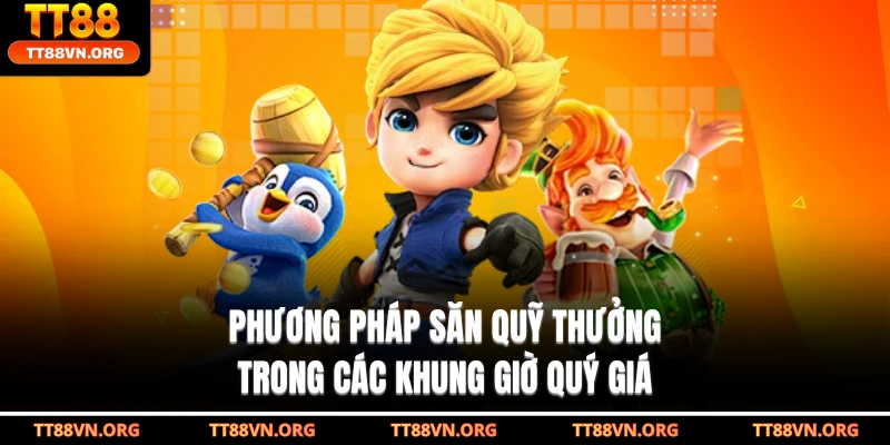 Phương pháp săn quỹ thưởng trong các khung giờ quý giá