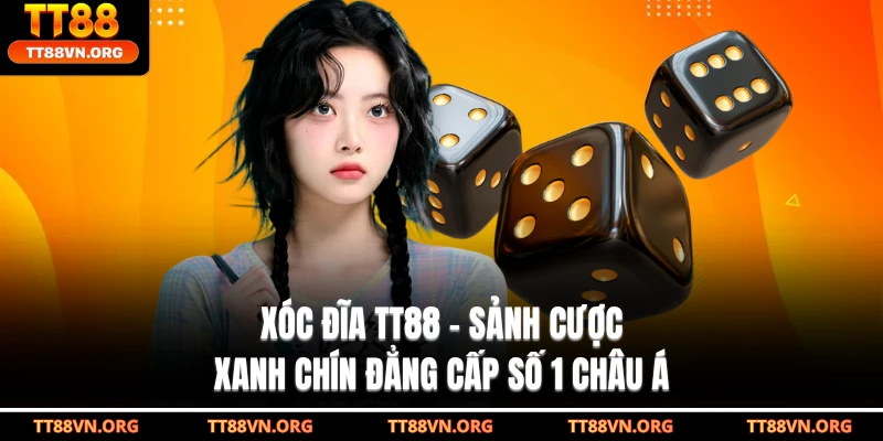 Xóc Đĩa TT88 – Sảnh Cược Xanh Chín Đẳng Cấp Số 1 Châu Á